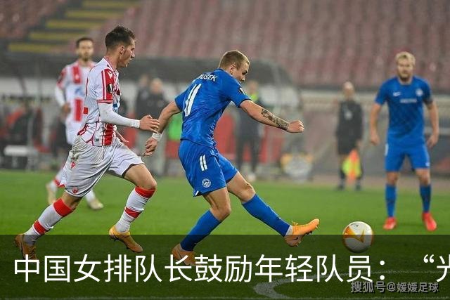 中国女排队长鼓励年轻队员：“光脚的不怕穿鞋的”