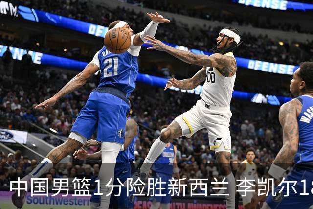 中国男篮1分险胜新西兰 李凯尔18分+致胜抢断
