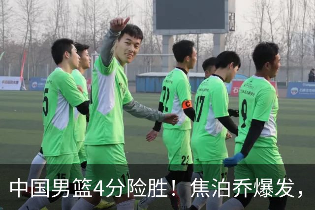 中国男篮4分险胜！焦泊乔爆发，王俊杰18分14篮板，徐昕10分