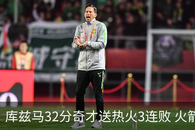库兹马32分奇才送热火3连败 火箭逆转战胜国王